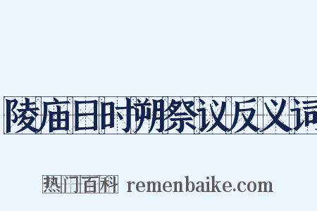 陵庙日时朔祭议反义词是什么意思的图片